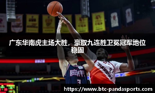 广东华南虎主场大胜，豪取九连胜卫冕冠军地位稳固