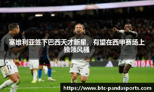 塞维利亚签下巴西天才新星，有望在西甲赛场上独领风骚