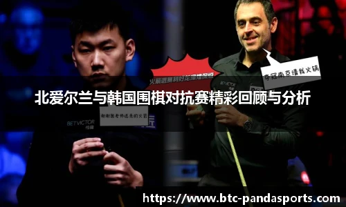 北爱尔兰与韩国围棋对抗赛精彩回顾与分析