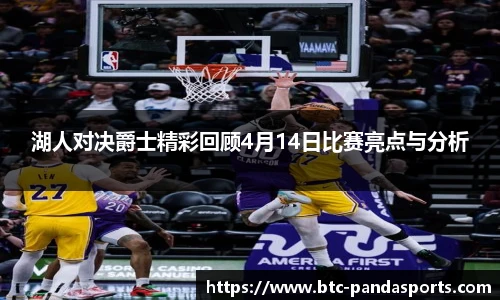 湖人对决爵士精彩回顾4月14日比赛亮点与分析