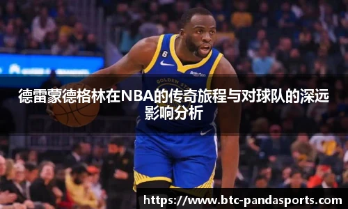 德雷蒙德格林在NBA的传奇旅程与对球队的深远影响分析