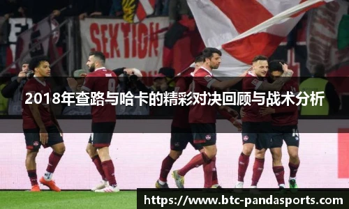 2018年查路与哈卡的精彩对决回顾与战术分析