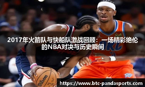2017年火箭队与快船队激战回顾：一场精彩绝伦的NBA对决与历史瞬间