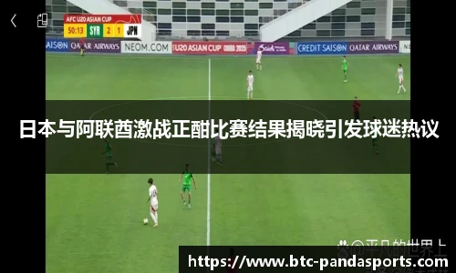 日本与阿联酋激战正酣比赛结果揭晓引发球迷热议