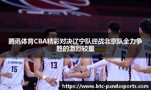 腾讯体育CBA精彩对决辽宁队迎战北京队全力争胜的激烈较量