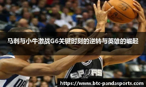 马刺与小牛激战G6关键时刻的逆转与英雄的崛起