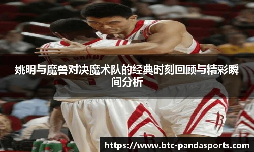 姚明与魔兽对决魔术队的经典时刻回顾与精彩瞬间分析