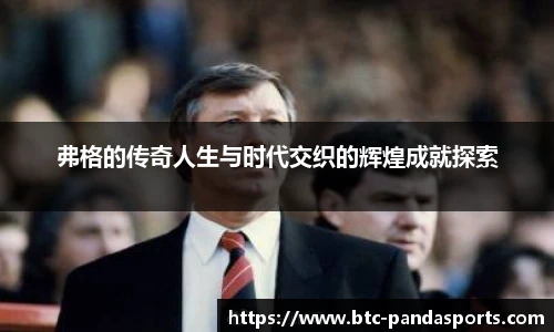 弗格的传奇人生与时代交织的辉煌成就探索