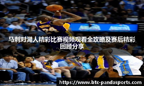 马刺对湖人精彩比赛视频观看全攻略及赛后精彩回顾分享