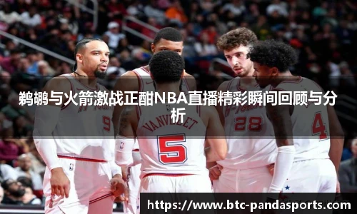 鹈鹕与火箭激战正酣NBA直播精彩瞬间回顾与分析