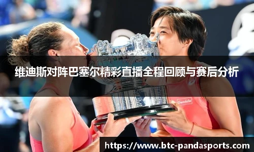 维迪斯对阵巴塞尔精彩直播全程回顾与赛后分析